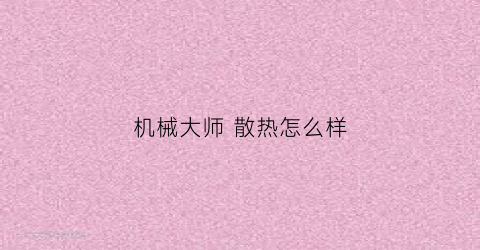 “机械大师散热怎么样(机械大师散热怎么样好用吗)